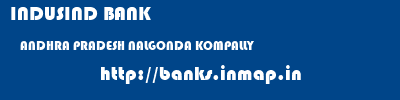 INDUSIND BANK  ANDHRA PRADESH NALGONDA KOMPALLY   banks information 